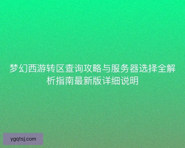 梦幻西游转区查询攻略与服务器选择全解析指南最新版详细说明