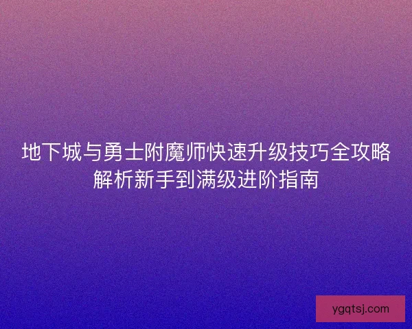 地下城与勇士附魔师快速升级技巧全攻略解析新手到满级进阶指南