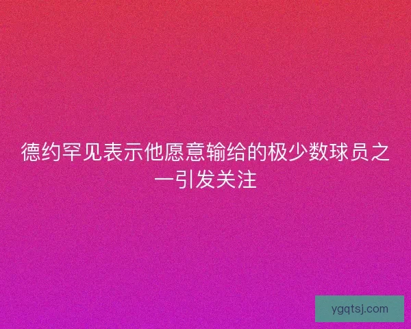 德约罕见表示他愿意输给的极少数球员之一引发关注
