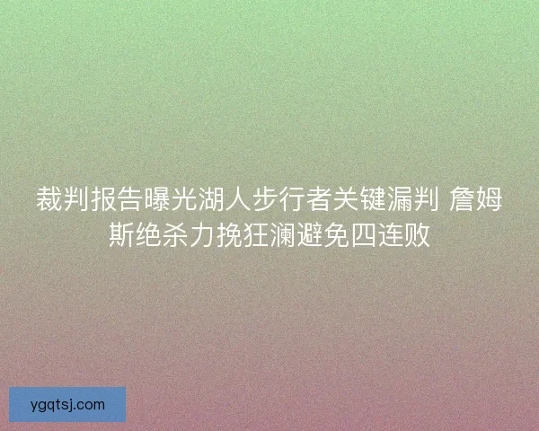 裁判报告曝光湖人步行者关键漏判 詹姆斯绝杀力挽狂澜避免四连败