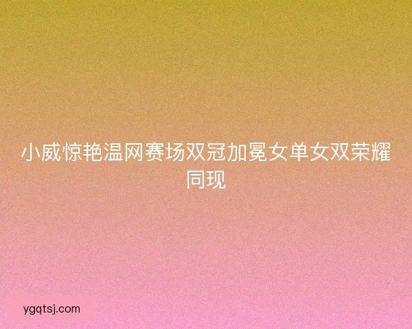 小威惊艳温网赛场双冠加冕女单女双荣耀同现